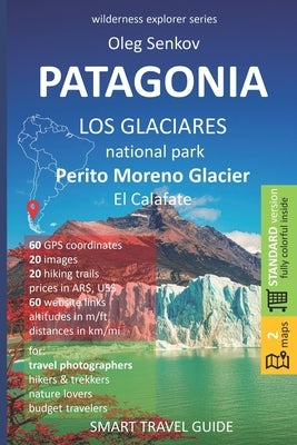 PATAGONIA, Los Glaciares National Park, Perito Moreno Glacier, El Calafate: Smart Travel Guide for Nature Lovers, Hikers, Trekkers, Photographers by Senkov, Oleg