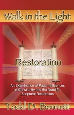 Restoration: An Examination of Pagan Influences In Christianity and the Need for Scriptural Restoration by Bennett, Todd D.