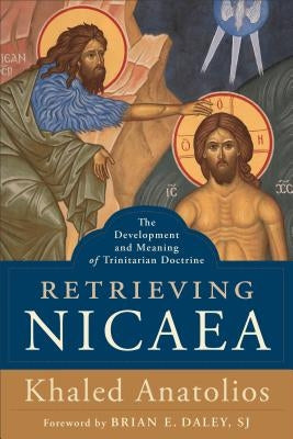 Retrieving Nicaea: The Development and Meaning of Trinitarian Doctrine by Anatolios, Khaled