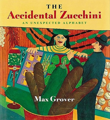 The Accidental Zucchini: An Unexpected Alphabet by Grover, Max
