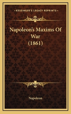 Napoleon's Maxims Of War (1861) by Napoleon
