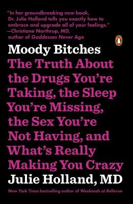 Moody Bitches: The Truth about the Drugs You're Taking, the Sleep You're Missing, the Sex You're Not Having, and What's Really Making by Holland, Julie