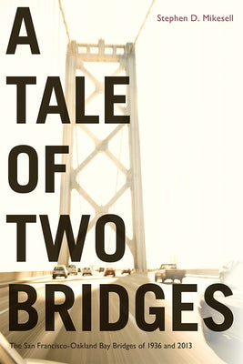 A Tale of Two Bridges: The San Francisco-Oakland Bay Bridges of 1936 and 2013 by Mikesell, Stephen