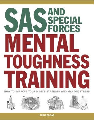 SAS and Special Forces Mental Toughness Training: How to Improve Your Mind's Strength and Manage Stress by McNab, Chris