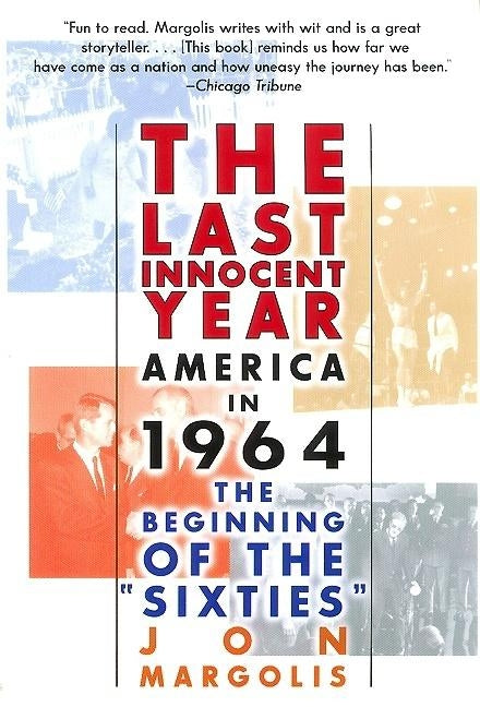 The Last Innocent Year: America in 1964--The Beginning of the Sixties by Margolis, Jon