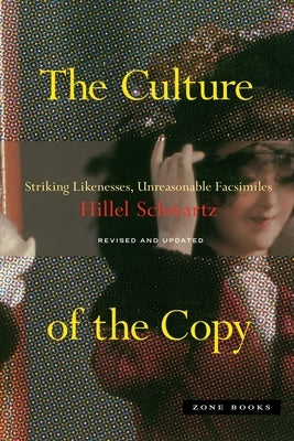 The Culture of the Copy: Striking Likenesses, Unreasonable Facsimiles by Schwartz, Hillel