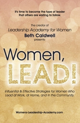 Women, LEAD!: Influential & Effective Strategies for Women Who Lead at Work, at Home, and in the Community by Caldwell, Beth