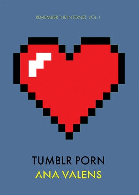Tumblr Porn (Remember the Internet, Vol. 1) by Valens, Ana