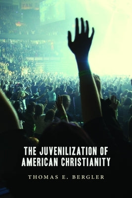 The Juvenilization of American Christianity by Bergler, Thomas