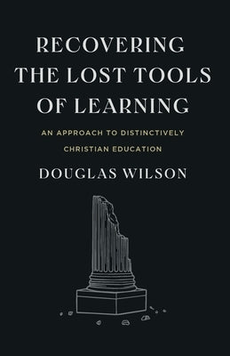Recovering the Lost Tools of Learning: An Approach to Distinctively Christian Education by Wilson, Douglas