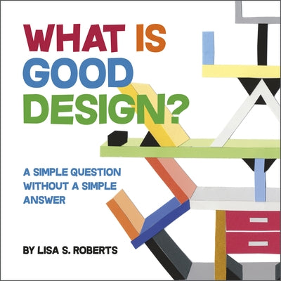 What Is Good Design?: A Simple Question Without a Simple Answer by Roberts, Lisa S.