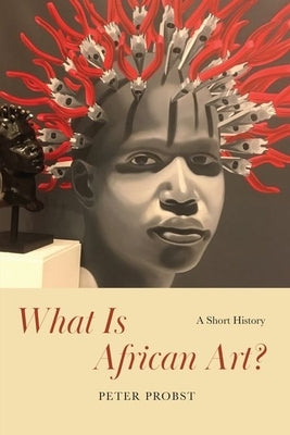 What Is African Art?: A Short History by Probst, Peter