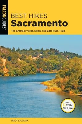 Best Hikes Sacramento: The Greatest Vistas, Rivers, and Gold Rush Trails by Salcedo, Tracy