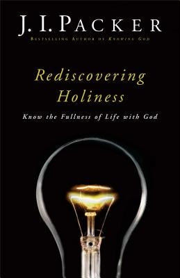 Rediscovering Holiness: Know the Fullness of Life with God by Packer, J. I.