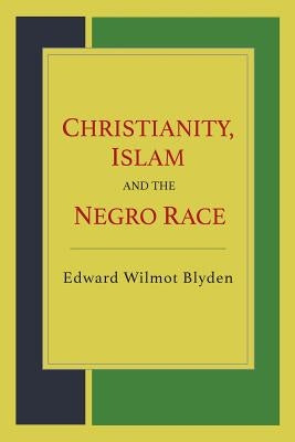 Christianity, Islam and the Negro Race by Blyden, Edward Wilmot