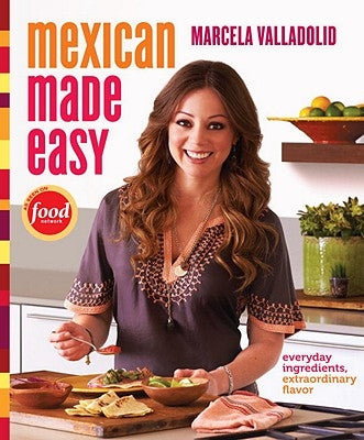 Mexican Made Easy: Everyday Ingredients, Extraordinary Flavor: A Cookbook by Valladolid, Marcela