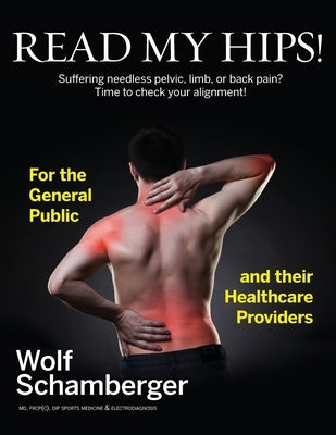 Read My Hips!: Suffering Needless Pelvic, Limb, or Back Pain? Time to Check your Alignment! by Schamberger, Wolf