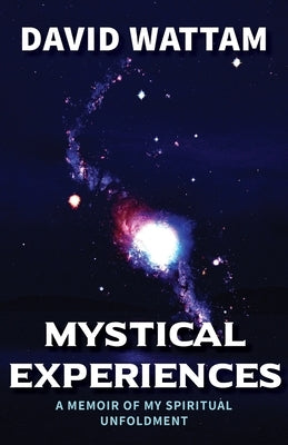 Mystical Experiences: A Memoir of My Spiritual Unfoldment by Wattam, David