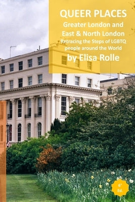 Queer Places: Greater London and London (East, East Central, North, North West): Retracing the steps of LGBTQ people around the worl by Rolle, Elisa