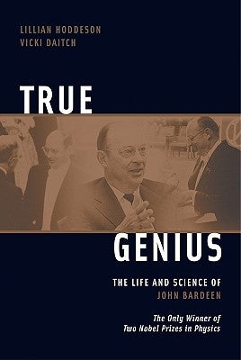 True Genius: The Life and Science of John Bardeen: The Only Winner of Two Nobel Prizes in Physics by Daitch, Vicki