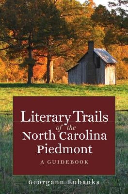 Literary Trails of the North Carolina Piedmont: A Guidebook by Eubanks, Georgann