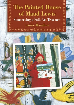 The Painted House of Maud Lewis: Conserving a Folk Art Treasure by Hamilton, Laurie