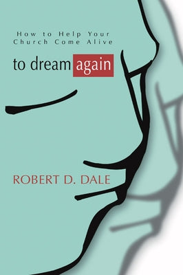 To Dream Again: How to Help Your Church Come Alive by Dale, Robert D.