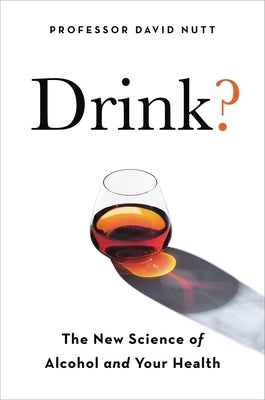Drink?: The New Science of Alcohol and Health by Nutt, David