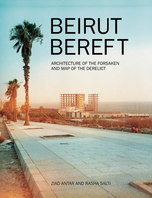 Beirut Bereft: Architecture of the Forsaken and Map of the Derelict by Salti, Rasha