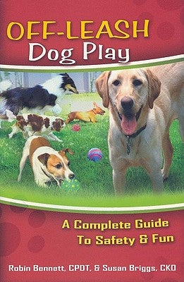 Off-Leash Dog Play: A Complete Guide to Safety and Fun by Bennett, Robin