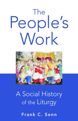 The People's Work, paperback edition: A Social History of the Liturgy by Senn, Frank C.