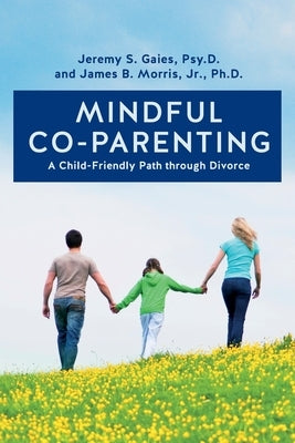 Mindful Co-parenting: A Child-Friendly Path through Divorce by Morris, Jr. Ph. D. James B.