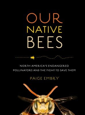 Our Native Bees: North America's Endangered Pollinators and the Fight to Save Them by Embry, Paige