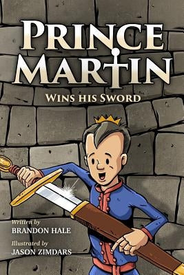 Prince Martin Wins His Sword: A Classic Tale About a Boy Who Discovers the True Meaning of Courage, Grit, and Friendship (Full Color Art Edition) by Zimdars, Jason