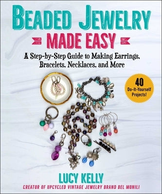 Beaded Jewelry Made Easy: A Step-By-Step Guide to Making Earrings, Bracelets, Necklaces, and More by Kelly, Lucy