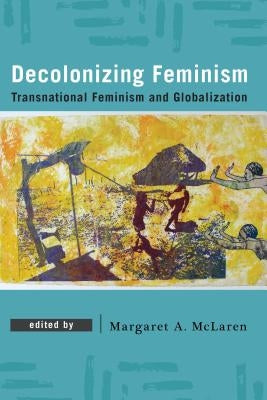 Decolonizing Feminism: Transnational Feminism and Globalization by McLaren, Margaret A.