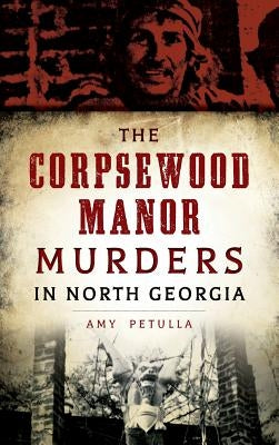 The Corpsewood Manor Murders in North Georgia by Petulla, Amy