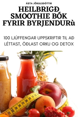 Heilbrigð Smoothie Bók Fyrir Byrjendur by &#193;sta J&#246;kulsd&#243;ttir