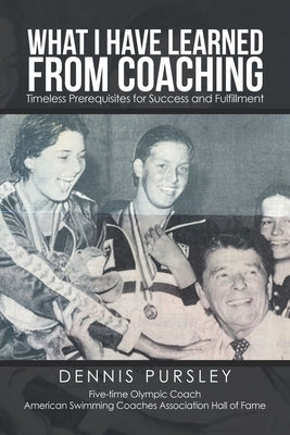 What I Have Learned from Coaching: Timeless Prerequisites for Success and Fulfillment by Pursley, Dennis