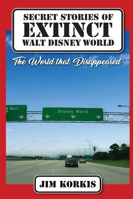 Secret Stories of Extinct Walt Disney World: The World That Disappeared by McLain, Bob