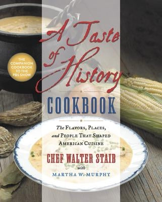 A Taste of History Cookbook: The Flavors, Places, and People That Shaped American Cuisine by Staib, Walter