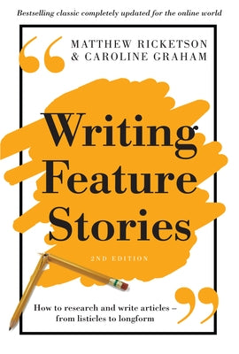 Writing Feature Stories: How to Research and Write Articles - From Listicles to Longform by Ricketson, Matthew