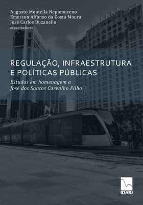 Regulação, Infraestrutura E Políticas Públicas: Estudos em homenagem a José dos Santos Carvalho Filho by Da Costa Moura, Emerson Affonso