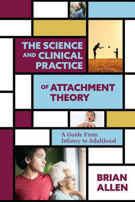 The Science and Clinical Practice of Attachment Theory: A Guide from Infancy to Adulthood by Allen, Brian