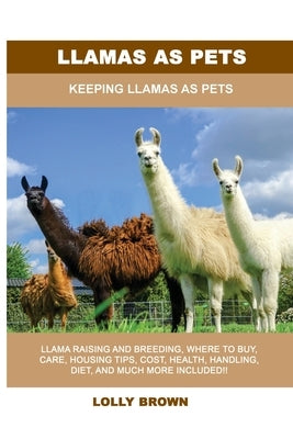 Llamas as Pets: Keeping Llamas As Pets by Brown, Lolly