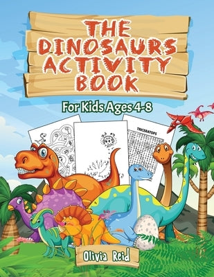 The Dinosaurs Activity Book: For Kids Ages 4-8: For Kids Ages 4-8 - Fun and Learning Activities for Kids: Coloring - Mazes - Word searches;Dot to D by Reid, Olivia