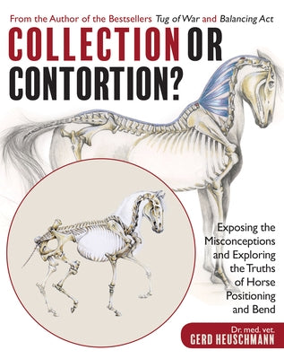 Collection or Contortion?: Exposing the Misconceptions and Exploring the Truths of Horse Positioning and Bend by Heuschmann, Gerd