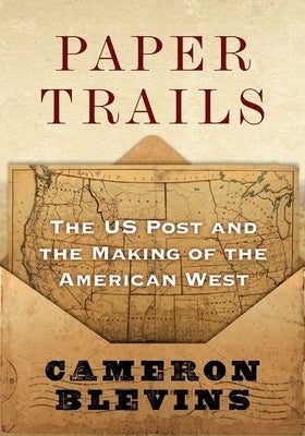 Paper Trails: The Us Post and the Making of the American West by Blevins, Cameron