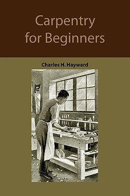 Carpentry for beginners: how to use tools, basic joints, workshop practice, designs for things to make by Hayward, Charles Harold
