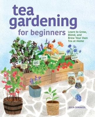 Tea Gardening for Beginners: Learn to Grow, Blend, and Brew Your Own Tea at Home by Dimakos, Julia